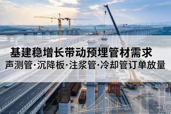 永兴基建稳增长带动预埋监测管材需求，声测管、沉降板、注浆管订单持续放量